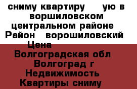 сниму квартиру 1,2-ую в воршиловском центральном районе › Район ­ ворошиловский › Цена ­ 10000-13000 - Волгоградская обл., Волгоград г. Недвижимость » Квартиры сниму   